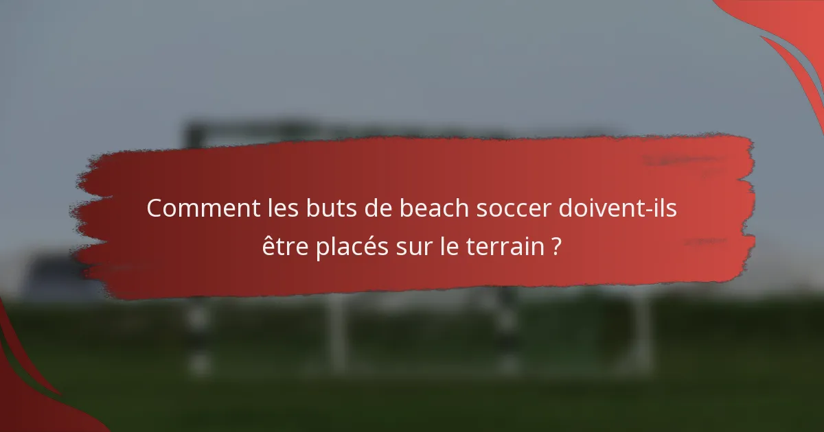 Comment les buts de beach soccer doivent-ils être placés sur le terrain ?