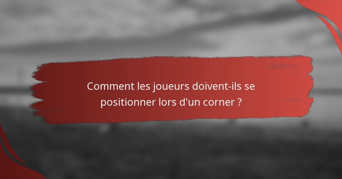 Comment les joueurs doivent-ils se positionner lors d'un corner ?