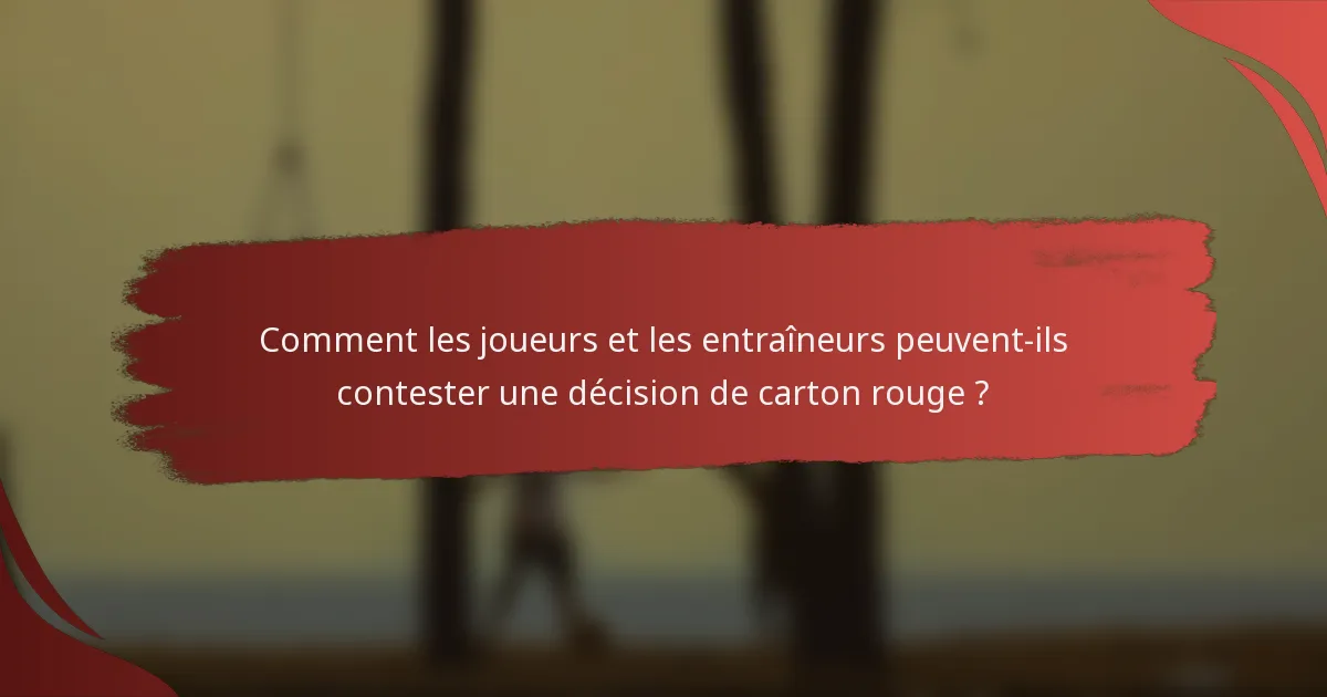 Comment les joueurs et les entraîneurs peuvent-ils contester une décision de carton rouge ?