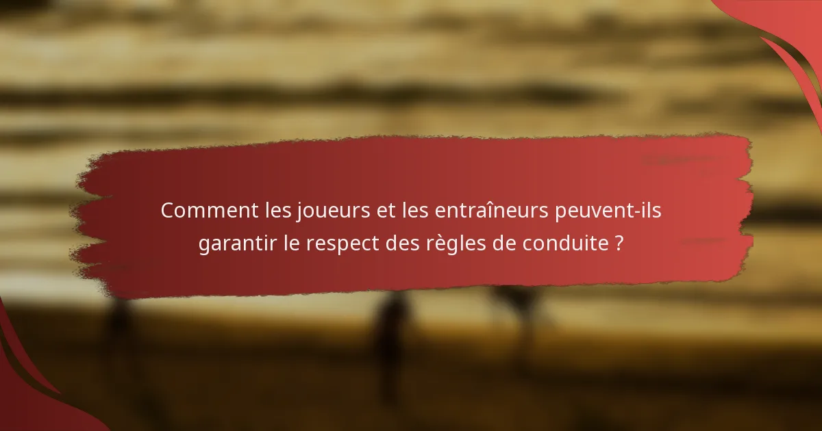 Comment les joueurs et les entraîneurs peuvent-ils garantir le respect des règles de conduite ?
