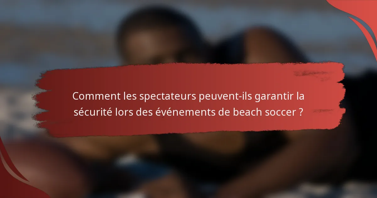 Comment les spectateurs peuvent-ils garantir la sécurité lors des événements de beach soccer ?
