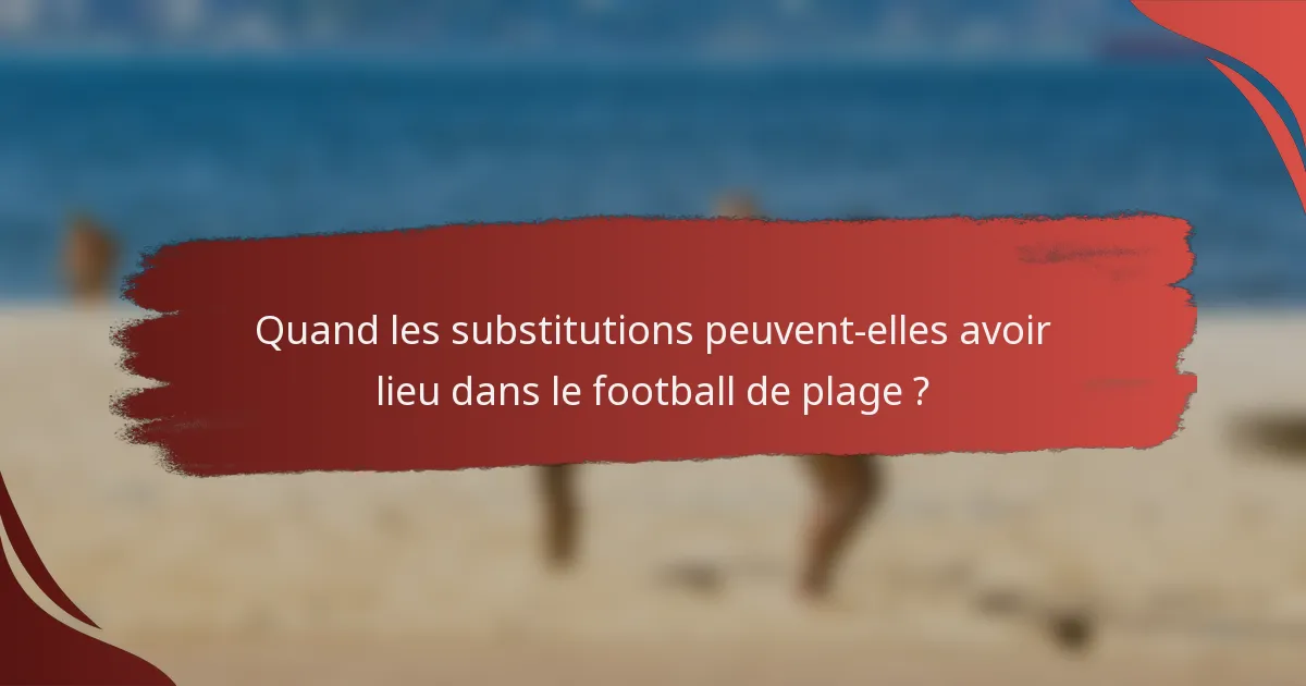Quand les substitutions peuvent-elles avoir lieu dans le football de plage ?