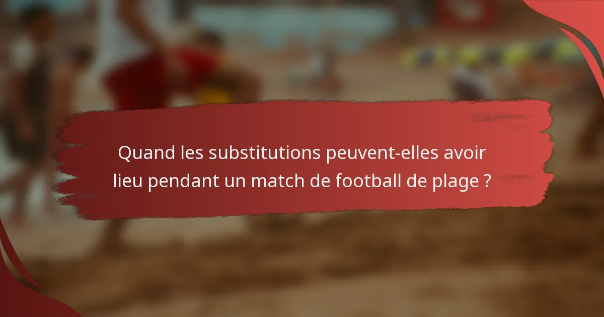 Quand les substitutions peuvent-elles avoir lieu pendant un match de football de plage ?