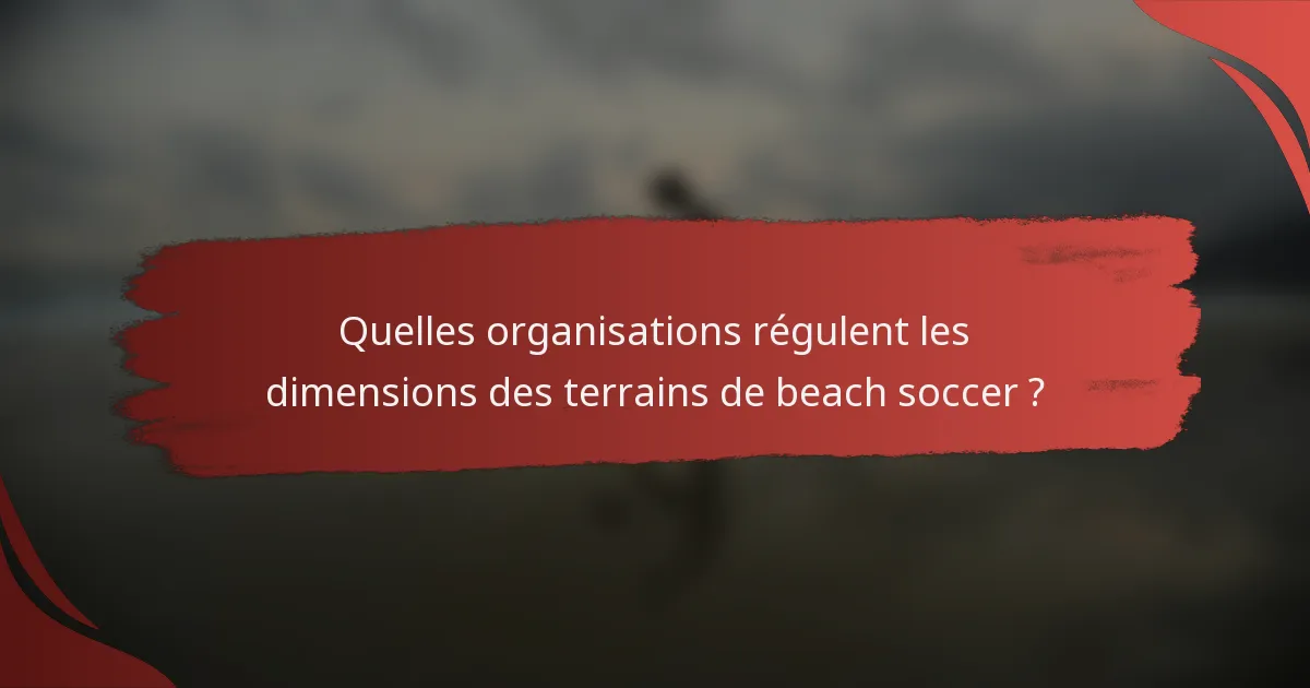 Quelles organisations régulent les dimensions des terrains de beach soccer ?