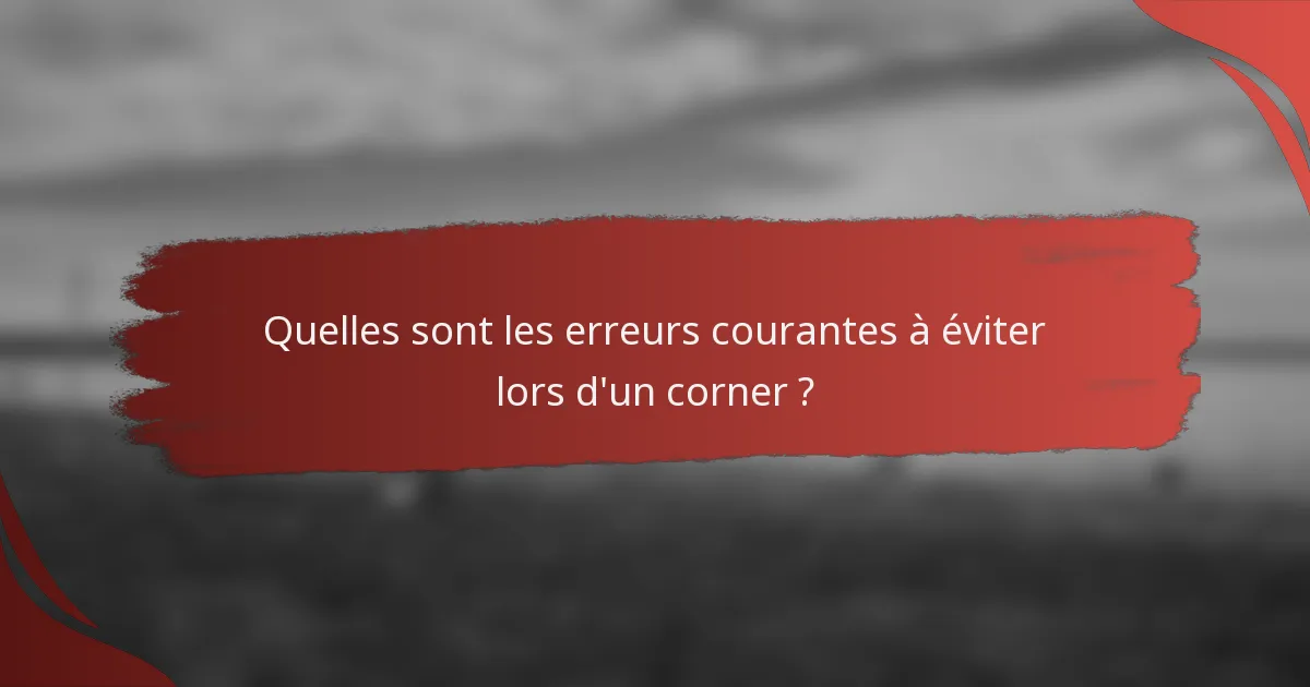 Quelles sont les erreurs courantes à éviter lors d'un corner ?