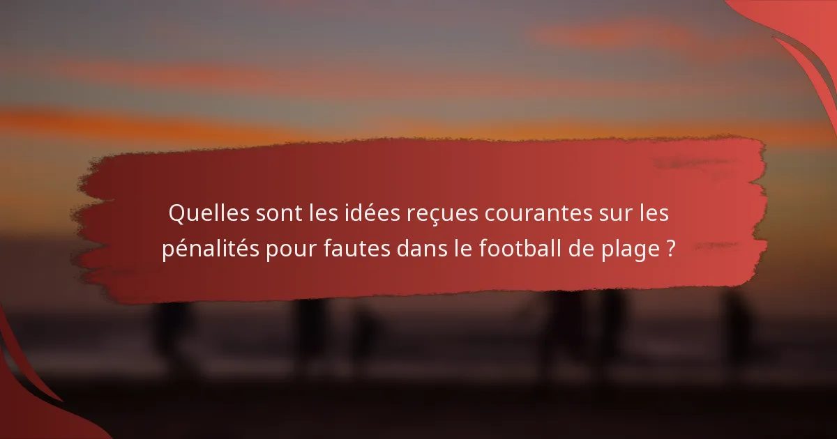 Quelles sont les idées reçues courantes sur les pénalités pour fautes dans le football de plage ?