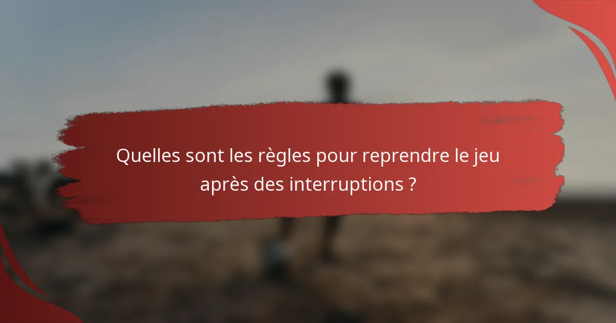 Quelles sont les règles pour reprendre le jeu après des interruptions ?