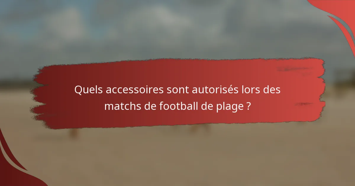 Quels accessoires sont autorisés lors des matchs de football de plage ?