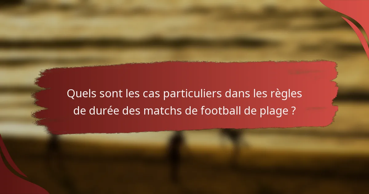 Quels sont les cas particuliers dans les règles de durée des matchs de football de plage ?